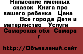 Написание именных сказок! Книга про вашего ребенка › Цена ­ 2 000 - Все города Дети и материнство » Услуги   . Самарская обл.,Самара г.